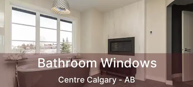  Bathroom Windows Centre Calgary - AB