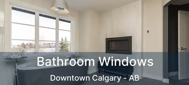  Bathroom Windows Downtown Calgary - AB