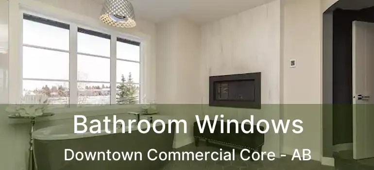  Bathroom Windows Downtown Commercial Core - AB