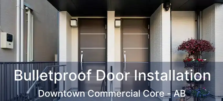  Bulletproof Door Installation Downtown Commercial Core - AB