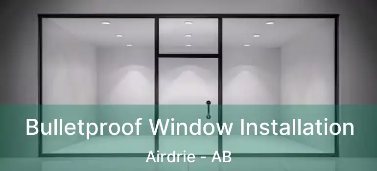  Bulletproof Window Installation Airdrie - AB