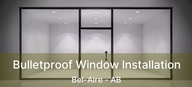  Bulletproof Window Installation Bel-Aire - AB
