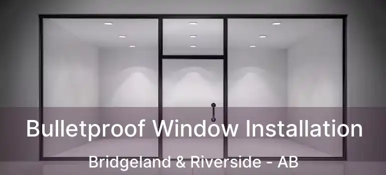  Bulletproof Window Installation Bridgeland & Riverside - AB