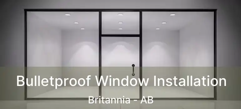  Bulletproof Window Installation Britannia - AB