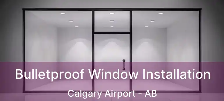  Bulletproof Window Installation Calgary Airport - AB