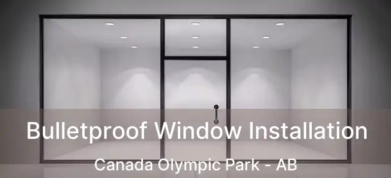  Bulletproof Window Installation Canada Olympic Park - AB