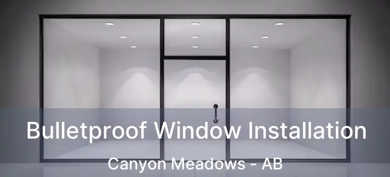  Bulletproof Window Installation Canyon Meadows - AB