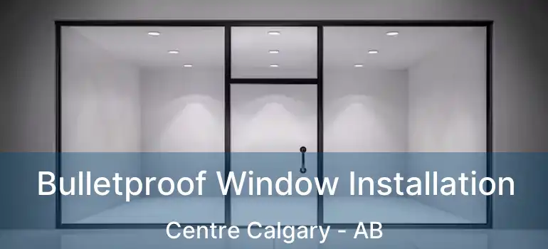  Bulletproof Window Installation Centre Calgary - AB