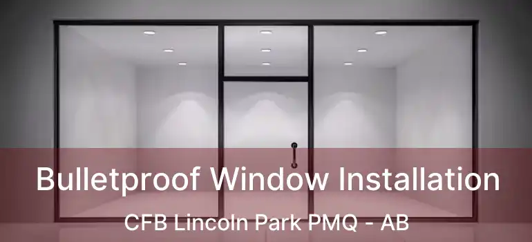  Bulletproof Window Installation CFB Lincoln Park PMQ - AB