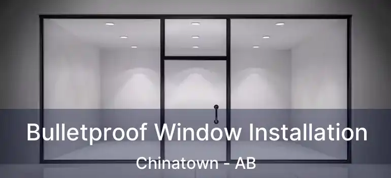  Bulletproof Window Installation Chinatown - AB