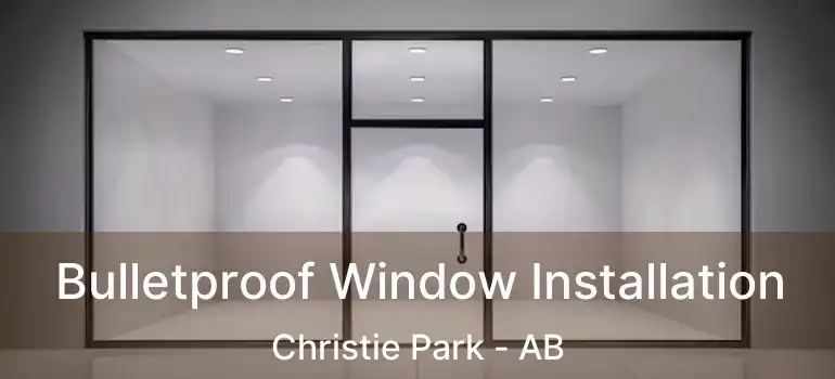  Bulletproof Window Installation Christie Park - AB