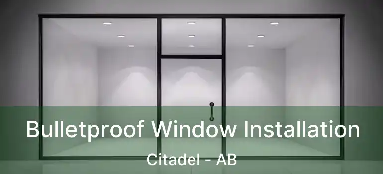  Bulletproof Window Installation Citadel - AB