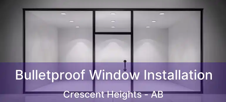  Bulletproof Window Installation Crescent Heights - AB