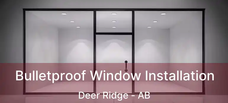  Bulletproof Window Installation Deer Ridge - AB