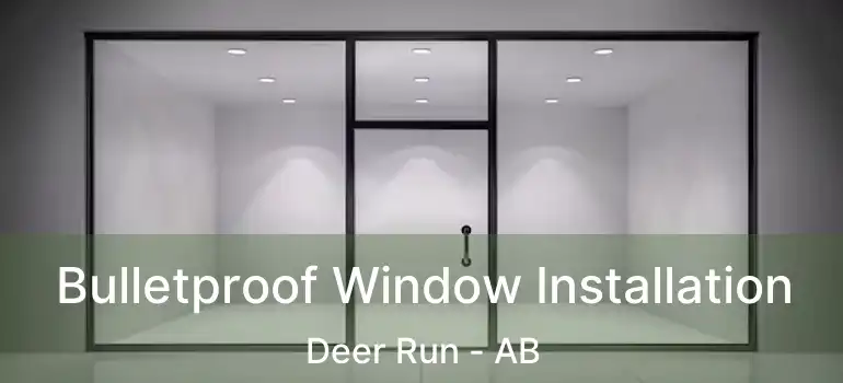  Bulletproof Window Installation Deer Run - AB