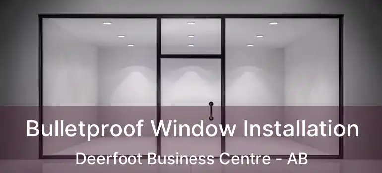  Bulletproof Window Installation Deerfoot Business Centre - AB