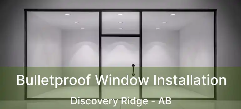  Bulletproof Window Installation Discovery Ridge - AB