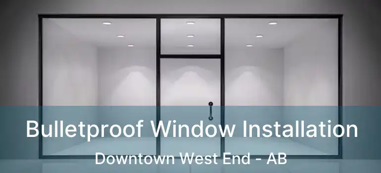  Bulletproof Window Installation Downtown West End - AB
