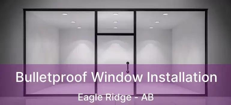 Bulletproof Window Installation Eagle Ridge - AB