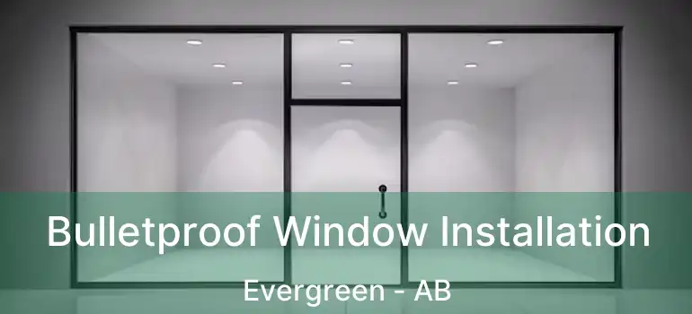  Bulletproof Window Installation Evergreen - AB