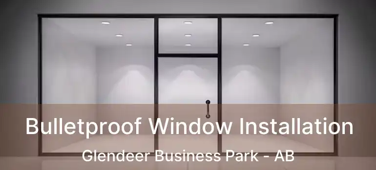  Bulletproof Window Installation Glendeer Business Park - AB