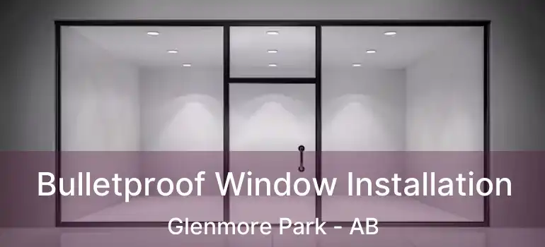  Bulletproof Window Installation Glenmore Park - AB