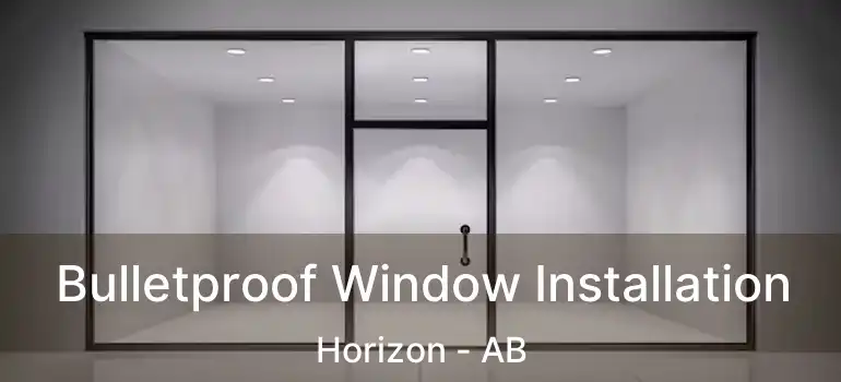  Bulletproof Window Installation Horizon - AB