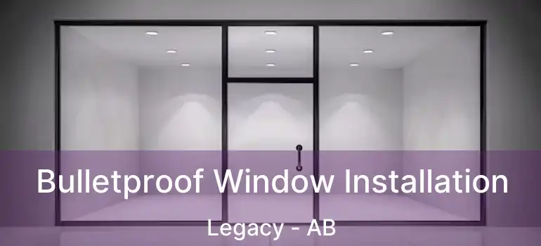  Bulletproof Window Installation Legacy - AB