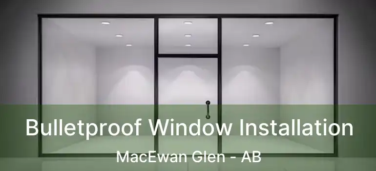  Bulletproof Window Installation MacEwan Glen - AB