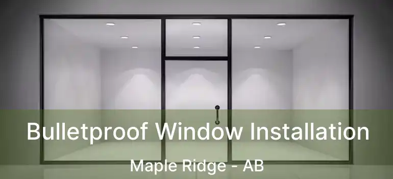 Bulletproof Window Installation Maple Ridge - AB