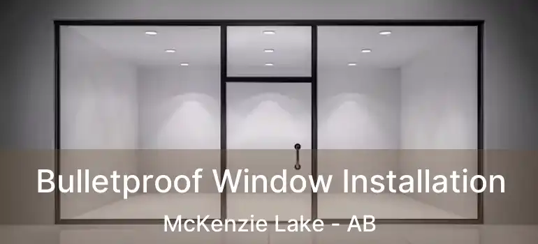  Bulletproof Window Installation McKenzie Lake - AB