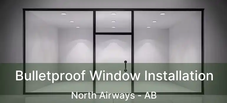  Bulletproof Window Installation North Airways - AB