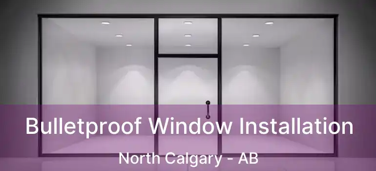  Bulletproof Window Installation North Calgary - AB