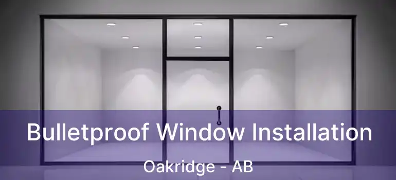  Bulletproof Window Installation Oakridge - AB