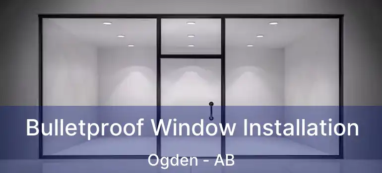  Bulletproof Window Installation Ogden - AB