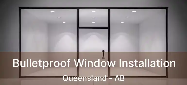  Bulletproof Window Installation Queensland - AB