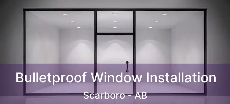  Bulletproof Window Installation Scarboro - AB