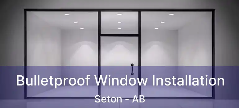  Bulletproof Window Installation Seton - AB