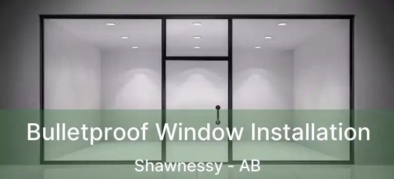  Bulletproof Window Installation Shawnessy - AB