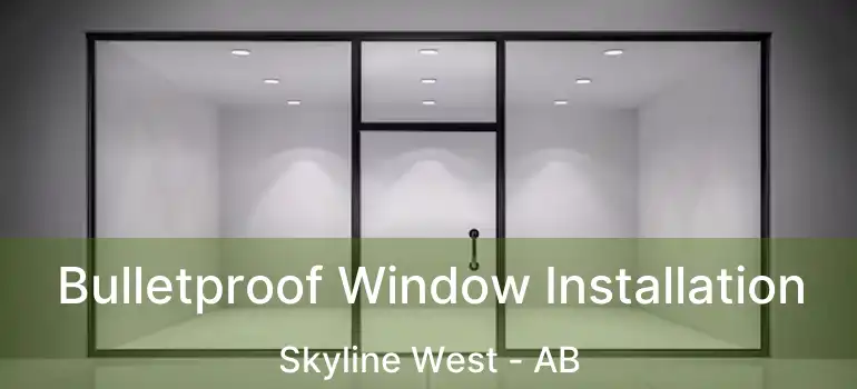  Bulletproof Window Installation Skyline West - AB