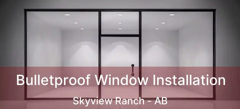  Bulletproof Window Installation Skyview Ranch - AB
