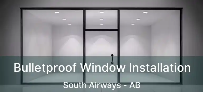  Bulletproof Window Installation South Airways - AB