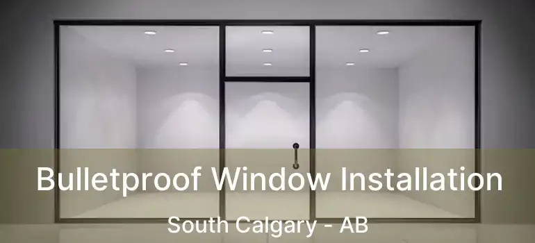  Bulletproof Window Installation South Calgary - AB