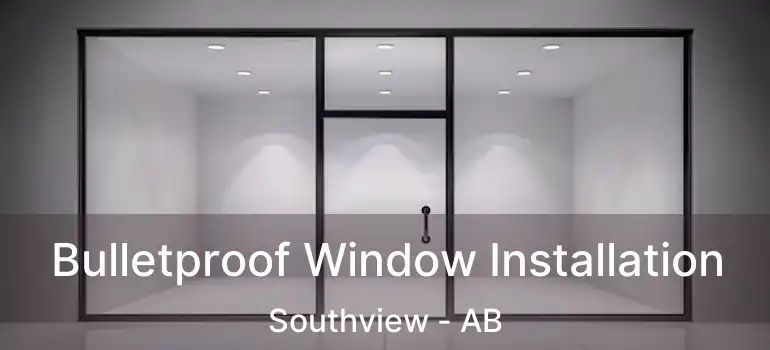  Bulletproof Window Installation Southview - AB