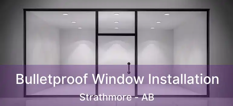  Bulletproof Window Installation Strathmore - AB