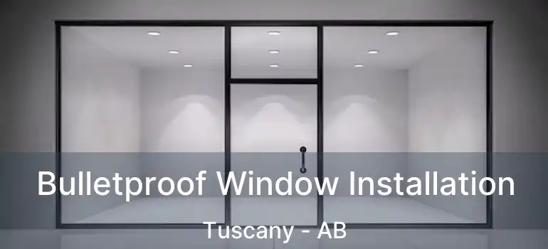  Bulletproof Window Installation Tuscany - AB