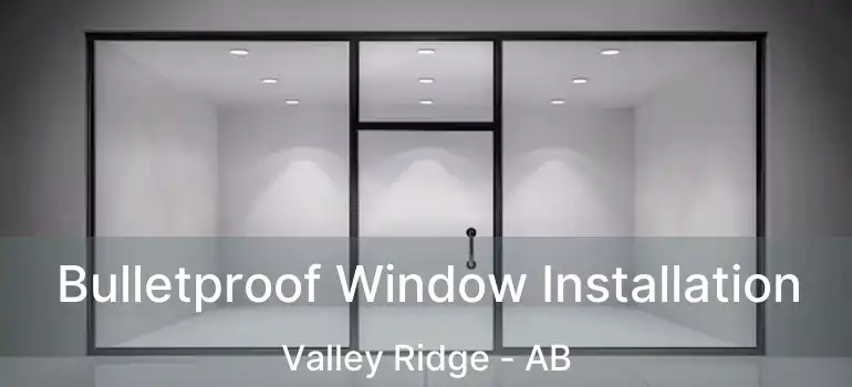  Bulletproof Window Installation Valley Ridge - AB