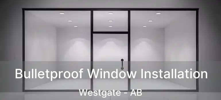  Bulletproof Window Installation Westgate - AB