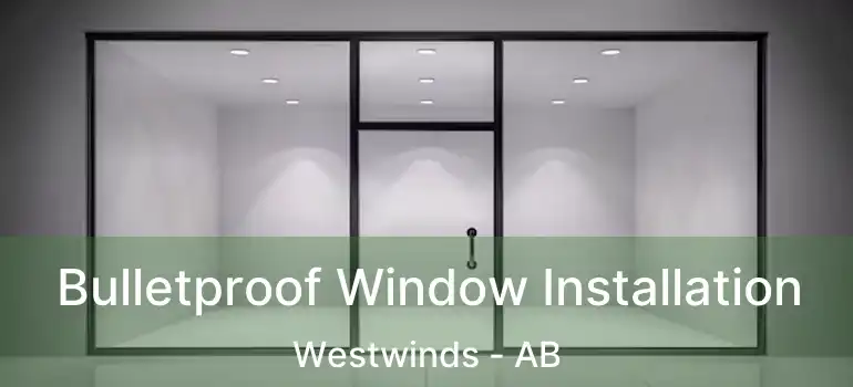  Bulletproof Window Installation Westwinds - AB