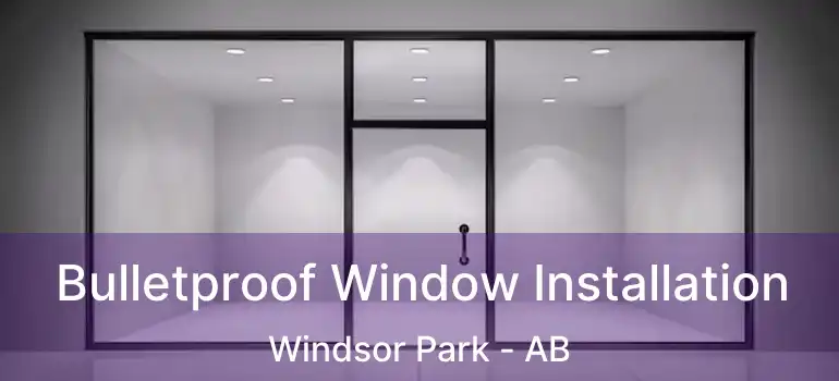  Bulletproof Window Installation Windsor Park - AB